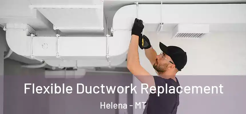  Flexible Ductwork Replacement Helena - MT