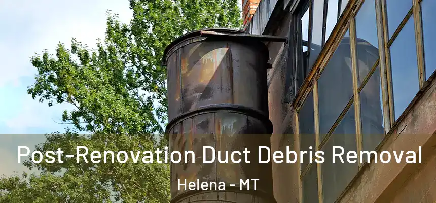 Post-Renovation Duct Debris Removal Helena - MT